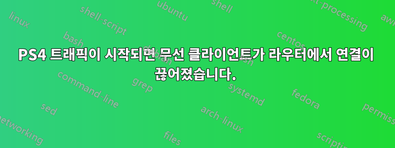 PS4 트래픽이 시작되면 무선 클라이언트가 라우터에서 연결이 끊어졌습니다.