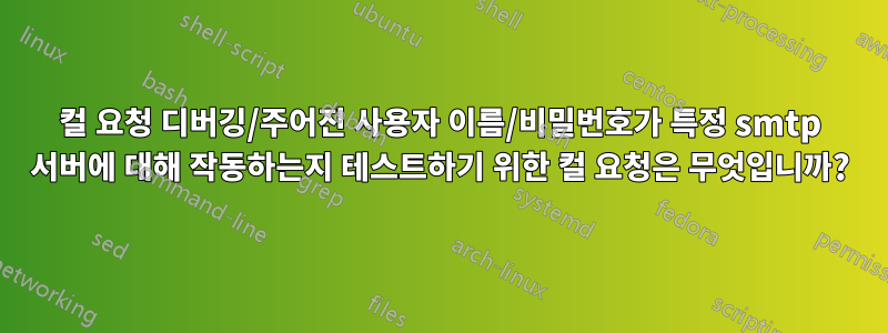 컬 요청 디버깅/주어진 사용자 이름/비밀번호가 특정 smtp 서버에 대해 작동하는지 테스트하기 위한 컬 요청은 무엇입니까?