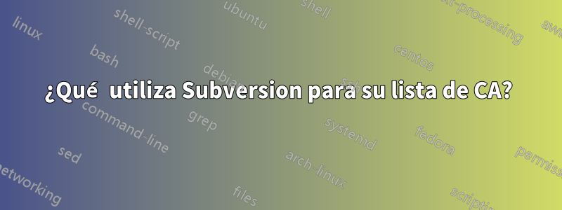 ¿Qué utiliza Subversion para su lista de CA?