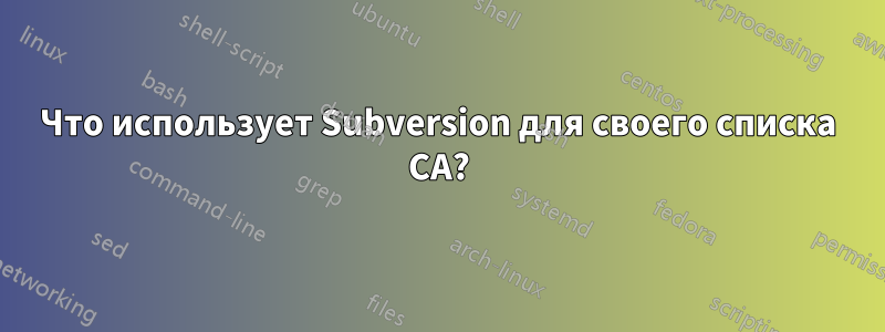 Что использует Subversion для своего списка CA?