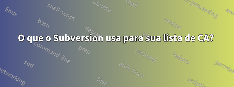 O que o Subversion usa para sua lista de CA?