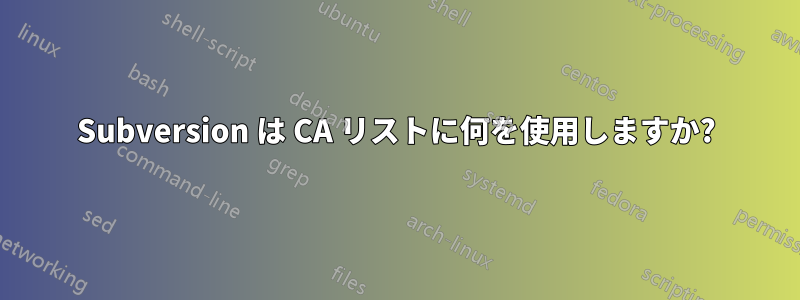 Subversion は CA リストに何を使用しますか?