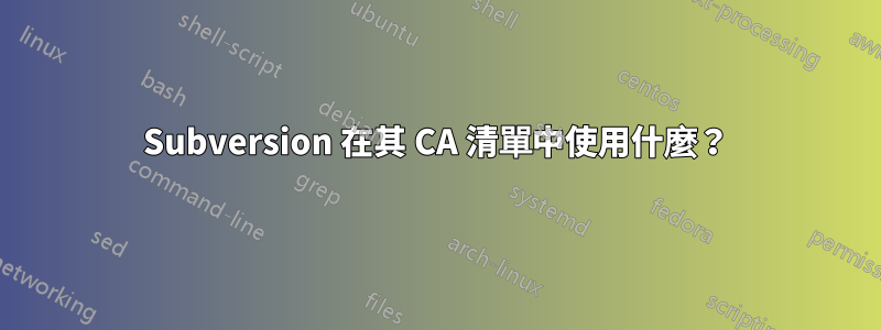 Subversion 在其 CA 清單中使用什麼？