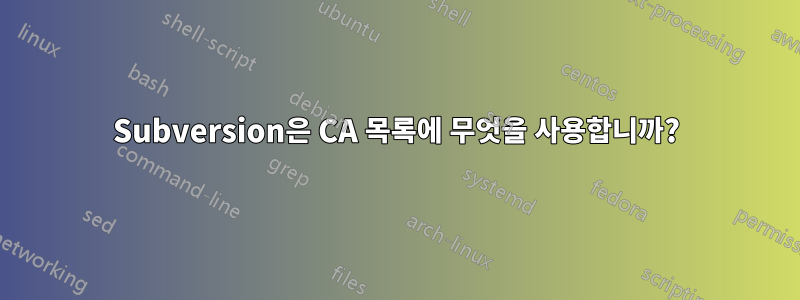 Subversion은 CA 목록에 무엇을 사용합니까?