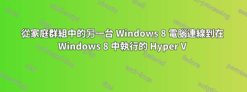 從家庭群組中的另一台 Windows 8 電腦連線到在 Windows 8 中執行的 Hyper V