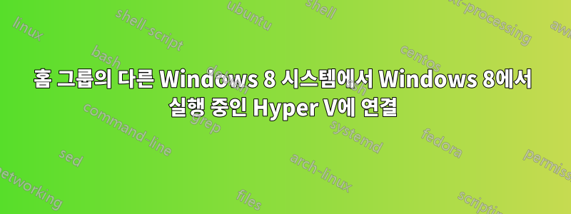 홈 그룹의 다른 Windows 8 시스템에서 Windows 8에서 실행 중인 Hyper V에 연결