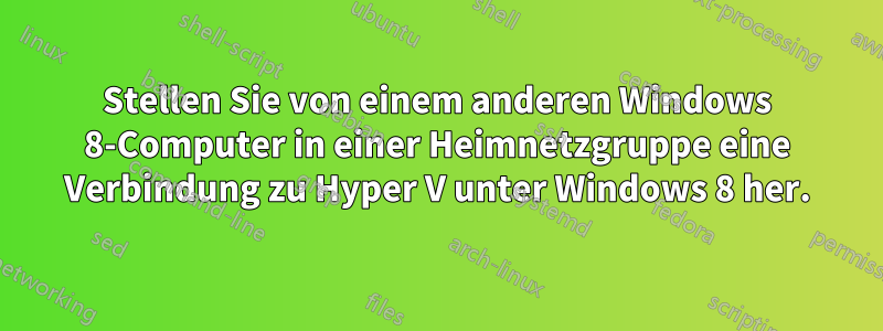 Stellen Sie von einem anderen Windows 8-Computer in einer Heimnetzgruppe eine Verbindung zu Hyper V unter Windows 8 her.