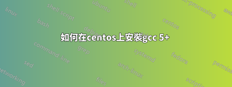 如何在centos上安裝gcc 5+