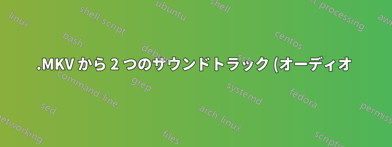 .MKV から 2 つのサウンドトラック (オーディオ) を含む .MP4 へ