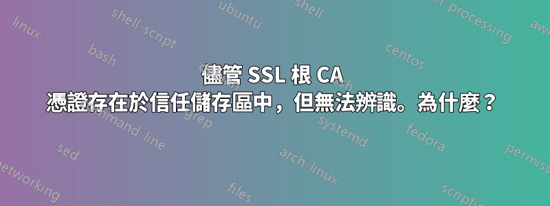 儘管 SSL 根 CA 憑證存在於信任儲存區中，但無法辨識。為什麼？