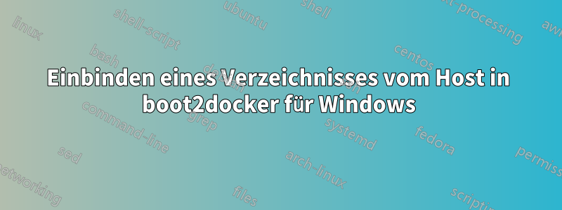 Einbinden eines Verzeichnisses vom Host in boot2docker für Windows