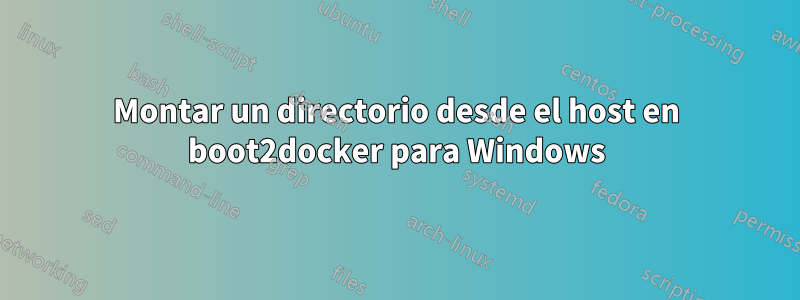 Montar un directorio desde el host en boot2docker para Windows