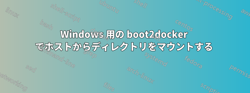 Windows 用の boot2docker でホストからディレクトリをマウントする