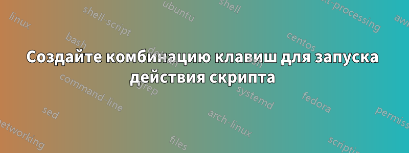 Создайте комбинацию клавиш для запуска действия скрипта