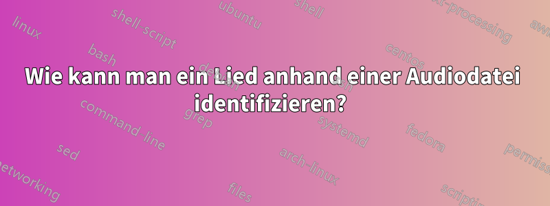 Wie kann man ein Lied anhand einer Audiodatei identifizieren? 