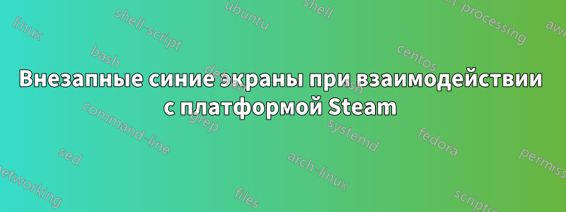 Внезапные синие экраны при взаимодействии с платформой Steam