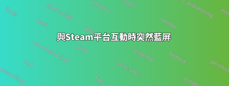 與Steam平台互動時突然藍屏