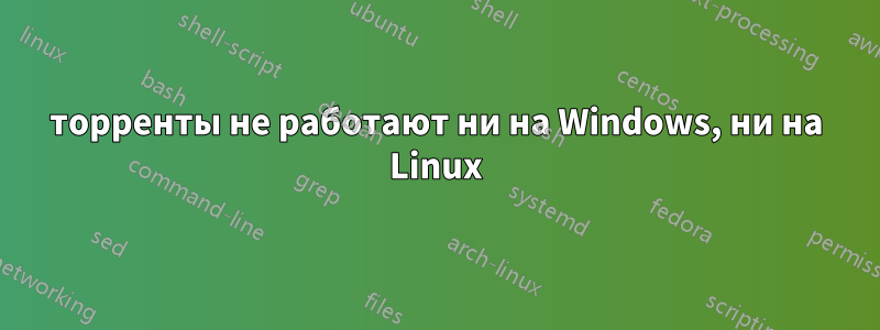 торренты не работают ни на Windows, ни на Linux