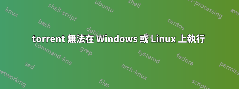 torrent 無法在 Windows 或 Linux 上執行