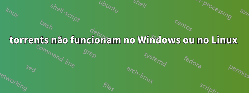 torrents não funcionam no Windows ou no Linux