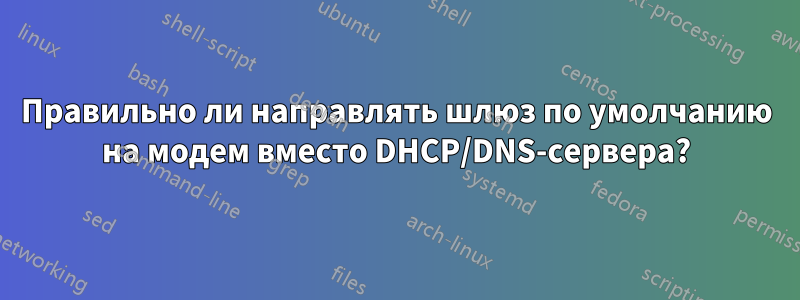 Правильно ли направлять шлюз по умолчанию на модем вместо DHCP/DNS-сервера?