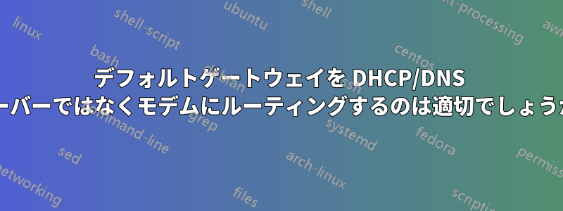 デフォルトゲートウェイを DHCP/DNS サーバーではなくモデムにルーティングするのは適切でしょうか?