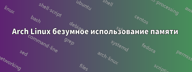 Arch Linux безумное использование памяти