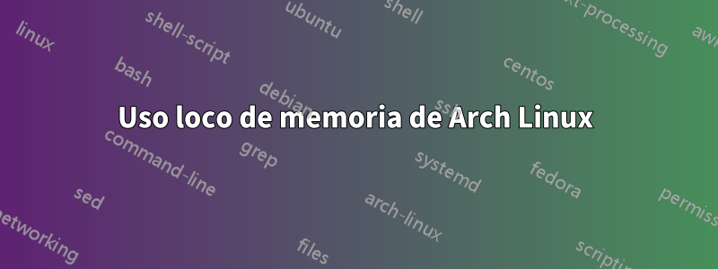 Uso loco de memoria de Arch Linux