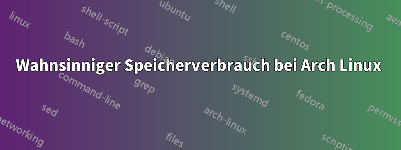 Wahnsinniger Speicherverbrauch bei Arch Linux