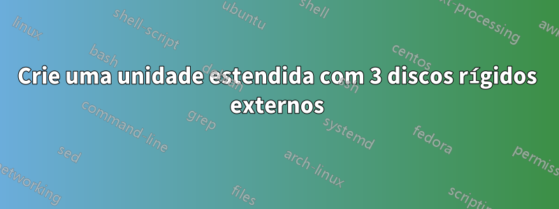 Crie uma unidade estendida com 3 discos rígidos externos