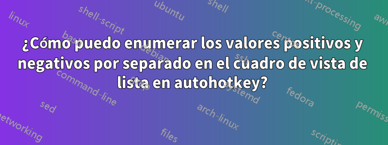 ¿Cómo puedo enumerar los valores positivos y negativos por separado en el cuadro de vista de lista en autohotkey?