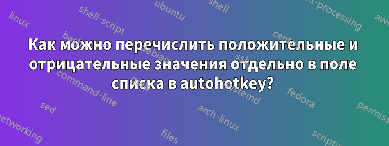 Как можно перечислить положительные и отрицательные значения отдельно в поле списка в autohotkey?