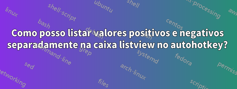 Como posso listar valores positivos e negativos separadamente na caixa listview no autohotkey?