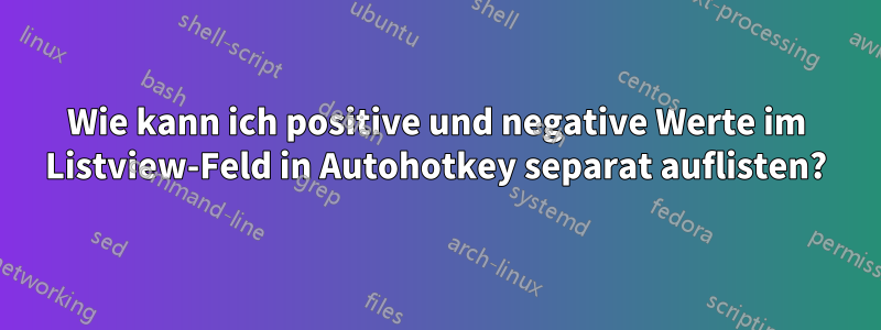 Wie kann ich positive und negative Werte im Listview-Feld in Autohotkey separat auflisten?