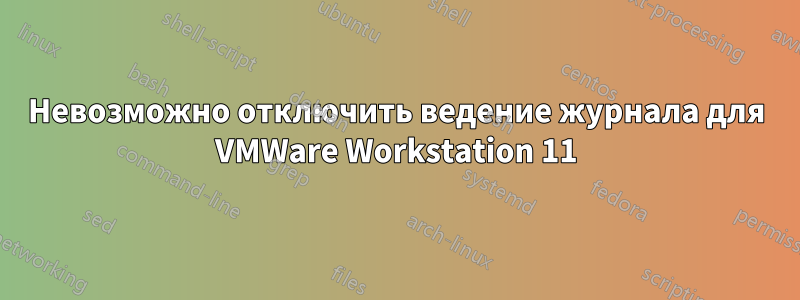 Невозможно отключить ведение журнала для VMWare Workstation 11