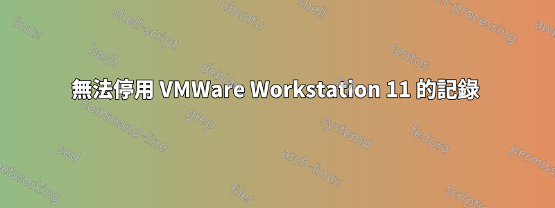 無法停用 VMWare Workstation 11 的記錄