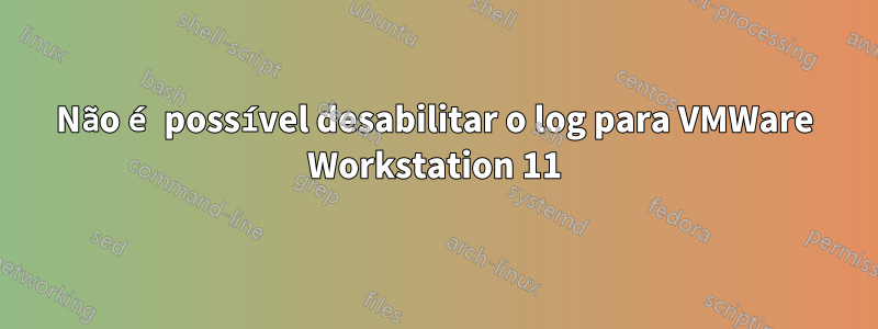 Não é possível desabilitar o log para VMWare Workstation 11