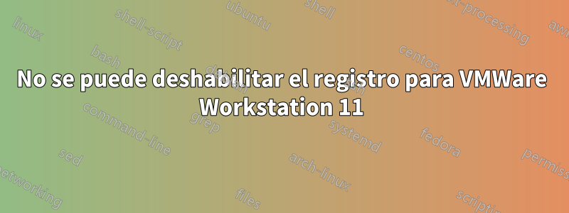 No se puede deshabilitar el registro para VMWare Workstation 11