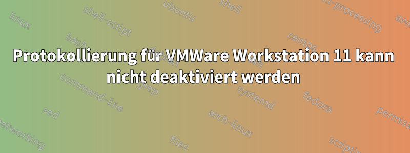 Protokollierung für VMWare Workstation 11 kann nicht deaktiviert werden