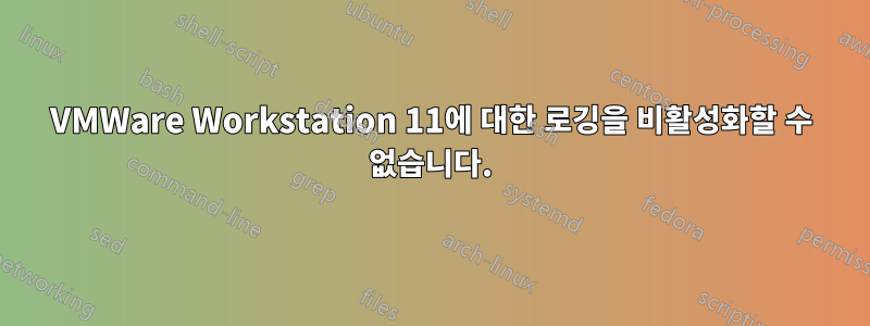 VMWare Workstation 11에 대한 로깅을 비활성화할 수 없습니다.