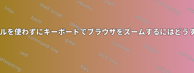 スクロールホイールを使わずにキーボードでブラウザをズームするにはどうすればよいですか?