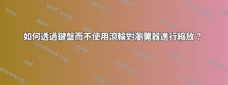 如何透過鍵盤而不使用滾輪對瀏覽器進行縮放？