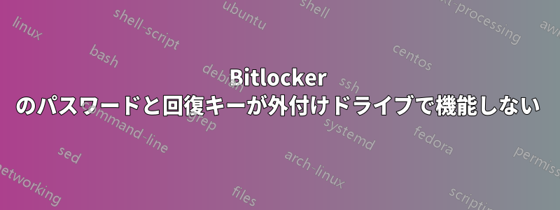 Bitlocker のパスワードと回復キーが外付けドライブで機能しない