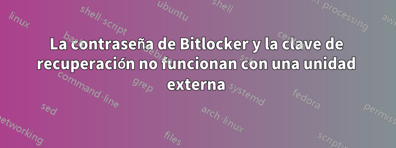 La contraseña de Bitlocker y la clave de recuperación no funcionan con una unidad externa