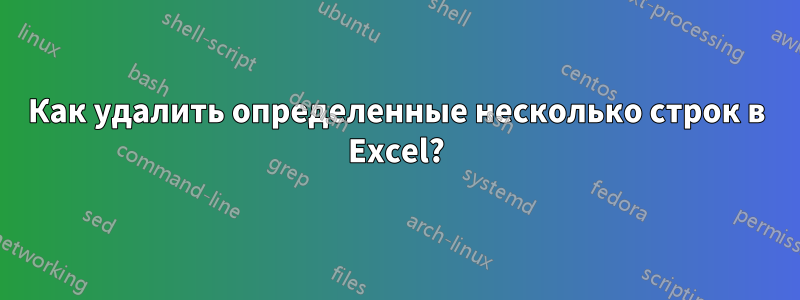 Как удалить определенные несколько строк в Excel?