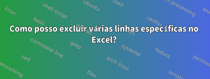 Como posso excluir várias linhas específicas no Excel?