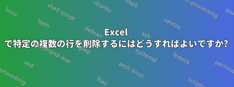 Excel で特定の複数の行を削除するにはどうすればよいですか?