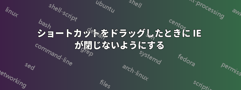 ショートカットをドラッグしたときに IE が閉じないようにする