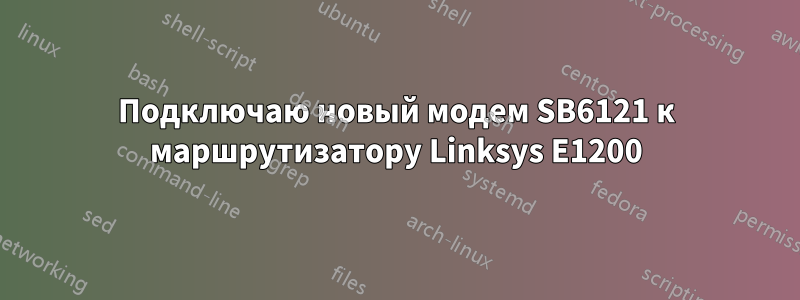 Подключаю новый модем SB6121 к маршрутизатору Linksys E1200