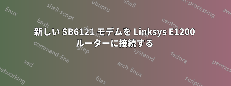 新しい SB6121 モデムを Linksys E1200 ルーターに接続する